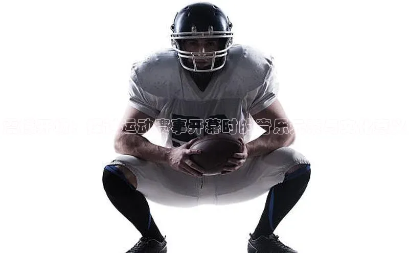 震撼开场：探讨运动赛事开幕时的音乐元素与文化意义